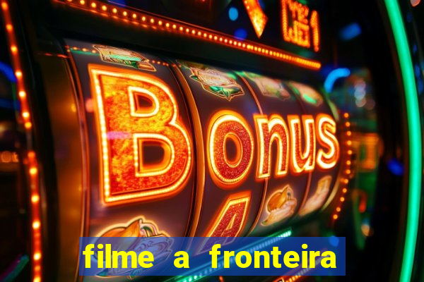 filme a fronteira 2007 completo dublado